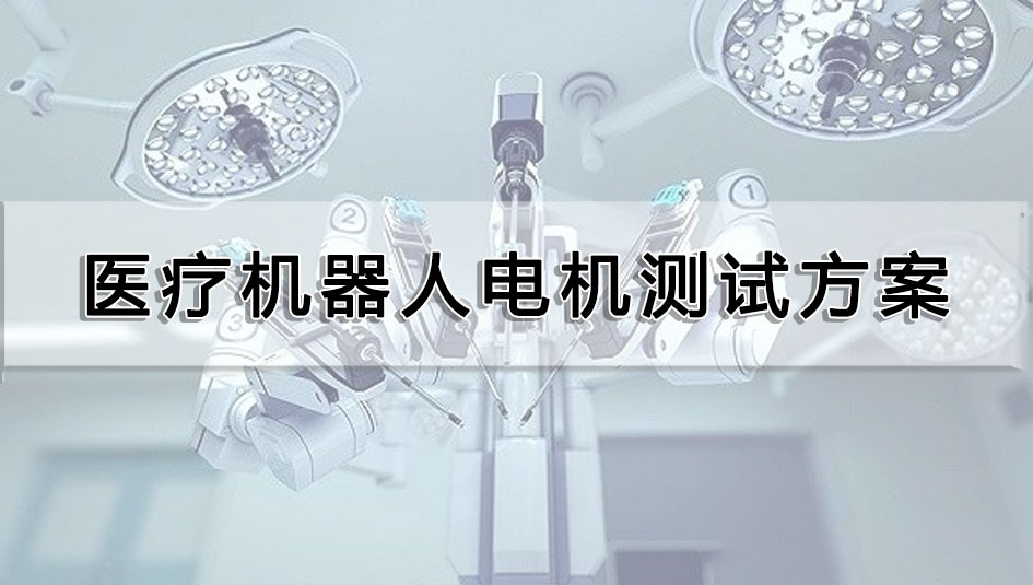 醫(yī)療機(jī)器人電機(jī)測(cè)試方案